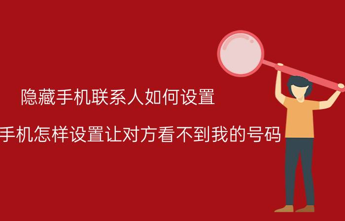 隐藏手机联系人如何设置 oppo手机怎样设置让对方看不到我的号码？